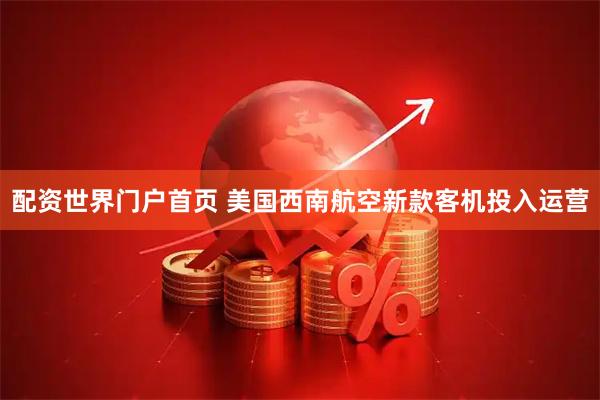 配资世界门户首页 美国西南航空新款客机投入运营