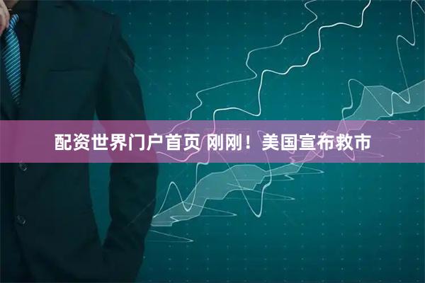配资世界门户首页 刚刚！美国宣布救市