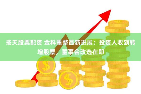 按天股票配资 金科重整最新进展：投资人收到转增股票，董事会改选在即