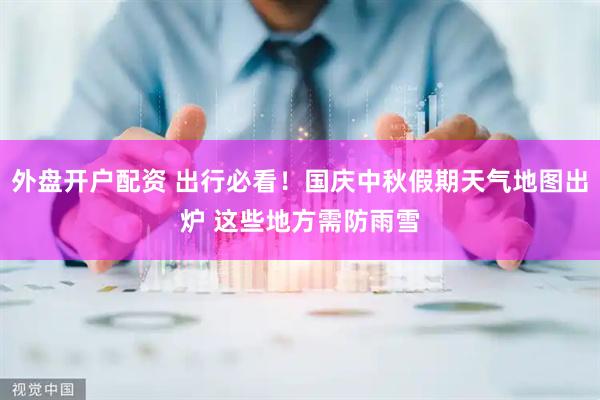 外盘开户配资 出行必看！国庆中秋假期天气地图出炉 这些地方需防雨雪