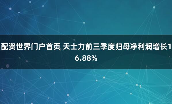 配资世界门户首页 天士力前三季度归母净利润增长16.88%