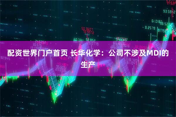 配资世界门户首页 长华化学：公司不涉及MDI的生产