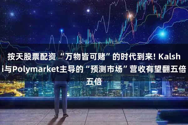 按天股票配资 “万物皆可赌”的时代到来! Kalshi与Polymarket主导的“预测市场”营收有望翻五倍