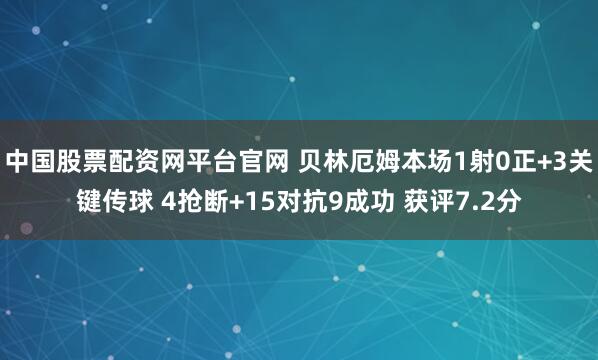 中国股票配资网平台官网 贝林厄姆本场1射0正+3关键传球 4抢断+15对抗9成功 获评7.2分