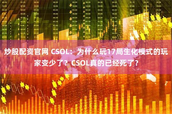 炒股配资官网 CSOL：为什么玩17局生化模式的玩家变少了？CSOL真的已经死了？