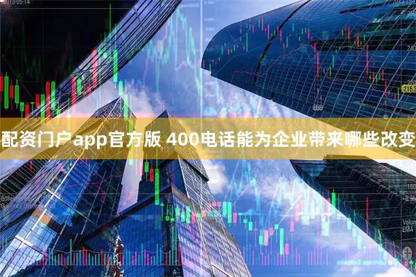 配资门户app官方版 400电话能为企业带来哪些改变