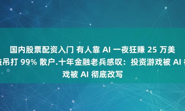 国内股票配资入门 有人靠 AI 一夜狂赚 25 万美元，收益吊打 99% 散户.十年金融老兵感叹：投资游戏被 AI 彻底改写