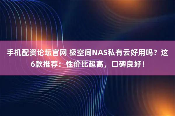 手机配资论坛官网 极空间NAS私有云好用吗？这6款推荐：性价比超高，口碑良好！