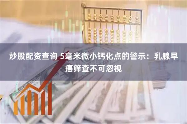 炒股配资查询 5毫米微小钙化点的警示：乳腺早癌筛查不可忽视