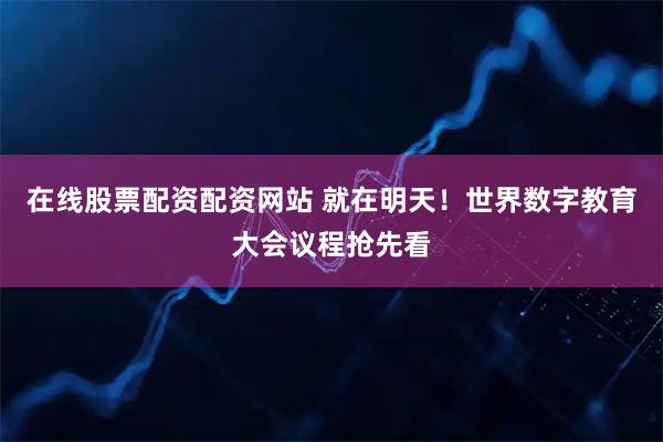 在线股票配资配资网站 就在明天！世界数字教育大会议程抢先看