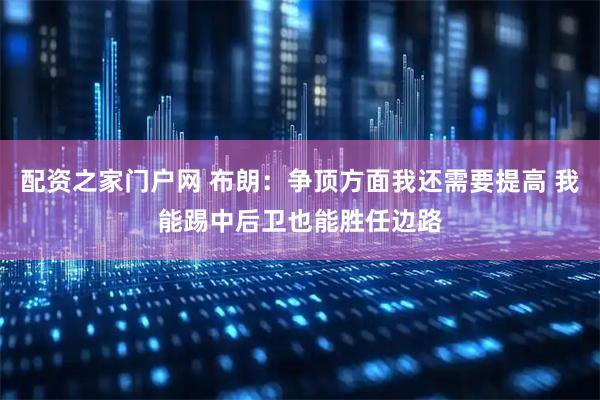 配资之家门户网 布朗：争顶方面我还需要提高 我能踢中后卫也能胜任边路