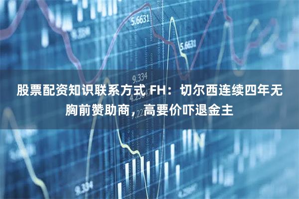 股票配资知识联系方式 FH：切尔西连续四年无胸前赞助商，高要价吓退金主